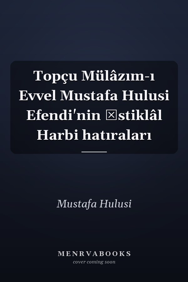 Topçu Mülâzım-ı Evvel Mustafa Hulusi Efendi'nin İstiklâl Harbi hatıraları