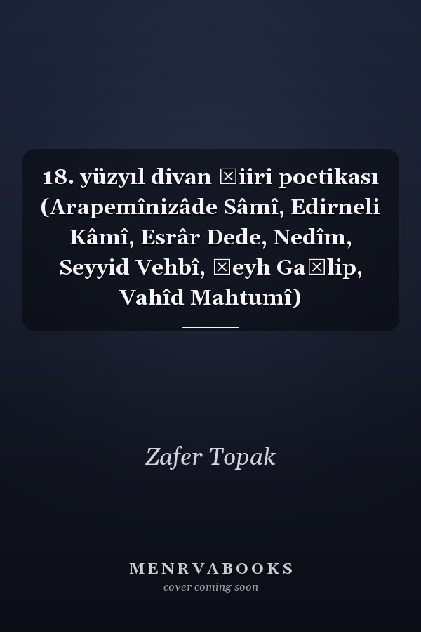 18. yüzyıl divan şiiri poetikası (Arapemînizâde Sâmî, Edirneli Kâmî, Esrâr Dede, Nedîm, Seyyid Vehbî, Şeyh Ga̧lip, Vahîd Mahtumî)