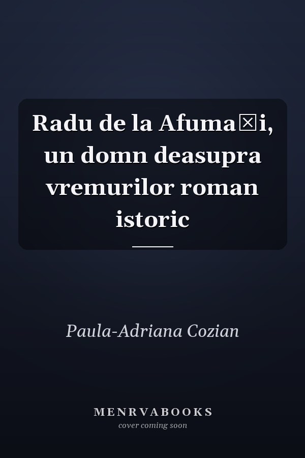Radu de la Afumaţi, un domn deasupra vremurilor roman istoric
