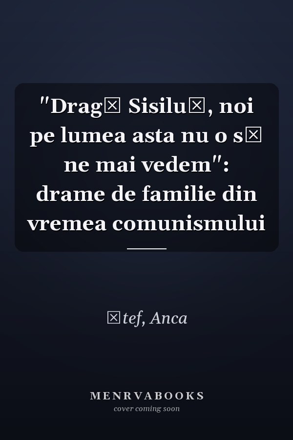 "Dragă Sisiluţ, noi pe lumea asta nu o să ne mai vedem": drame de familie din vremea comunismului