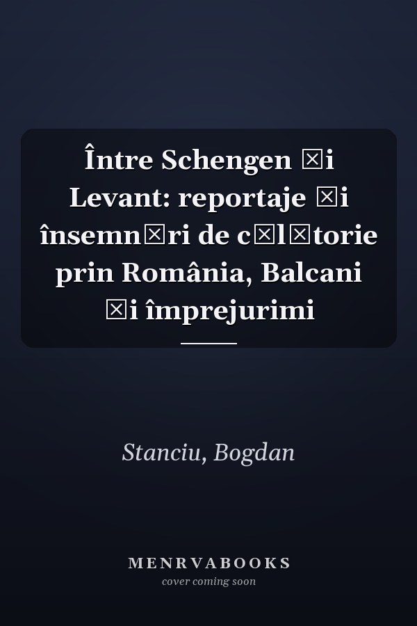 Între Schengen şi Levant: reportaje şi însemnări de călătorie prin România, Balcani şi împrejurimi