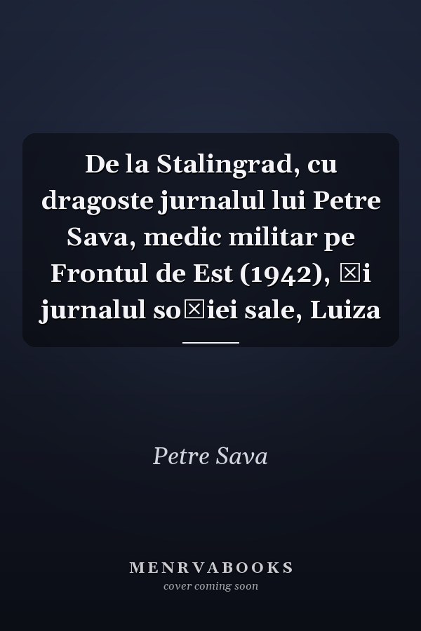 De la Stalingrad, cu dragoste jurnalul lui Petre Sava, medic militar pe Frontul de Est (1942), și jurnalul soției sale, Luiza