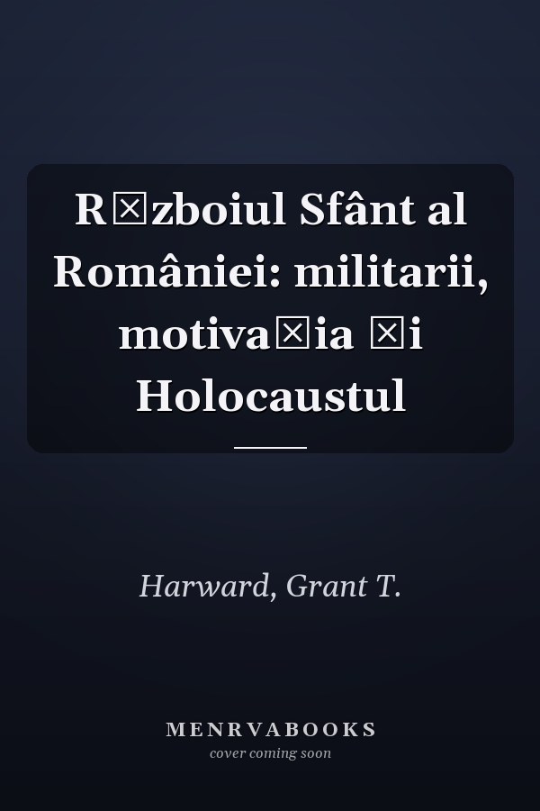 Războiul Sfânt al României: militarii, motivaţia şi Holocaustul