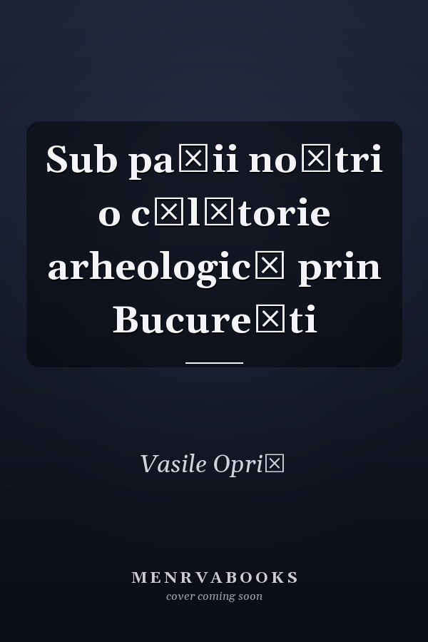 Sub paşii noştri o călătorie arheologică prin Bucureşti