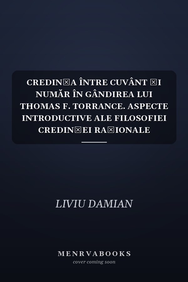 CREDINȚA ÎNTRE CUVÂNT ȘI NUMĂR ÎN GÂNDIREA LUI THOMAS F. TORRANCE. ASPECTE INTRODUCTIVE ALE FILOSOFIEI CREDINȚEI RAȚIONALE