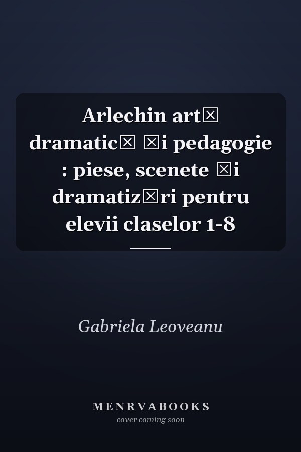 Arlechin artă dramatică şi pedagogie : piese, scenete şi dramatizări pentru elevii claselor 1-8