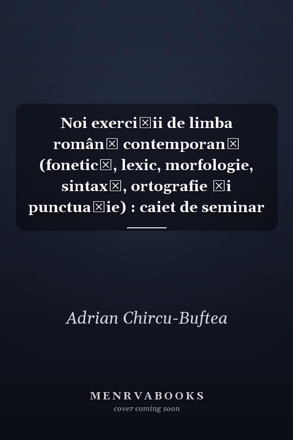 Noi exerciţii de limba română contemporană (fonetică, lexic, morfologie, sintaxă, ortografie şi punctuaţie) : caiet de seminar