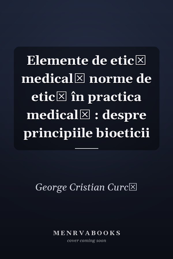 Elemente de etică medicală norme de etică în practica medicală : despre principiile bioeticii