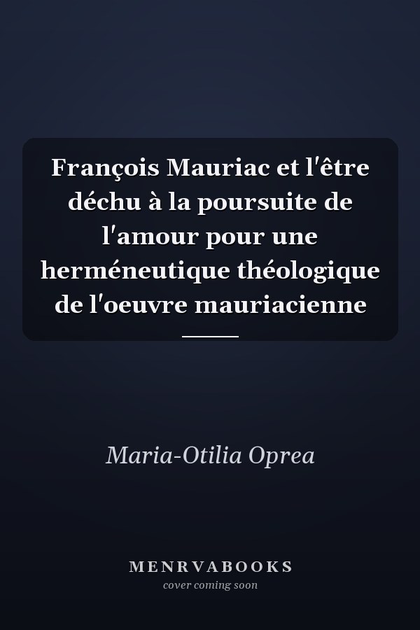 François Mauriac et l'être déchu à la poursuite de l'amour pour une herméneutique théologique de l'oeuvre mauriacienne