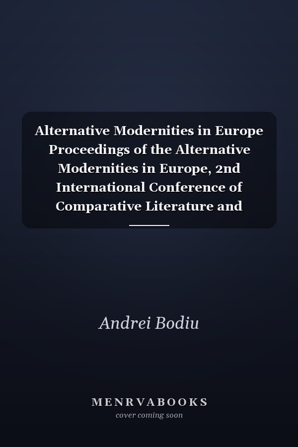 Alternative Modernities in Europe Proceedings of the Alternative Modernities in Europe, 2nd International Conference of Comparative Literature and Cultural Studies, Transilvania University of Braşov, June 7-8, 2013
