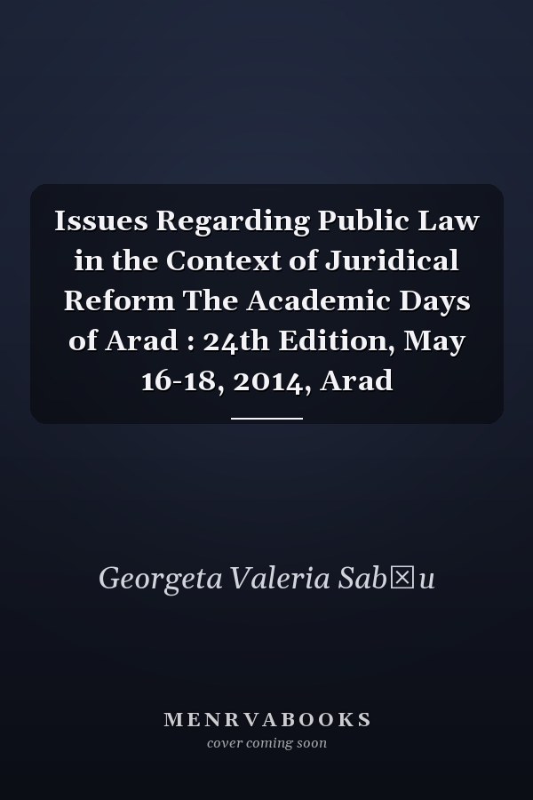 Issues Regarding Public Law in the Context of Juridical Reform The Academic Days of Arad : 24th Edition, May 16-18, 2014, Arad