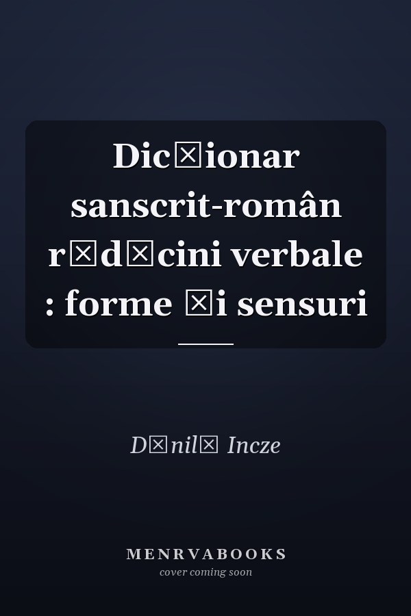 Dicționar sanscrit-român rădăcini verbale : forme și sensuri