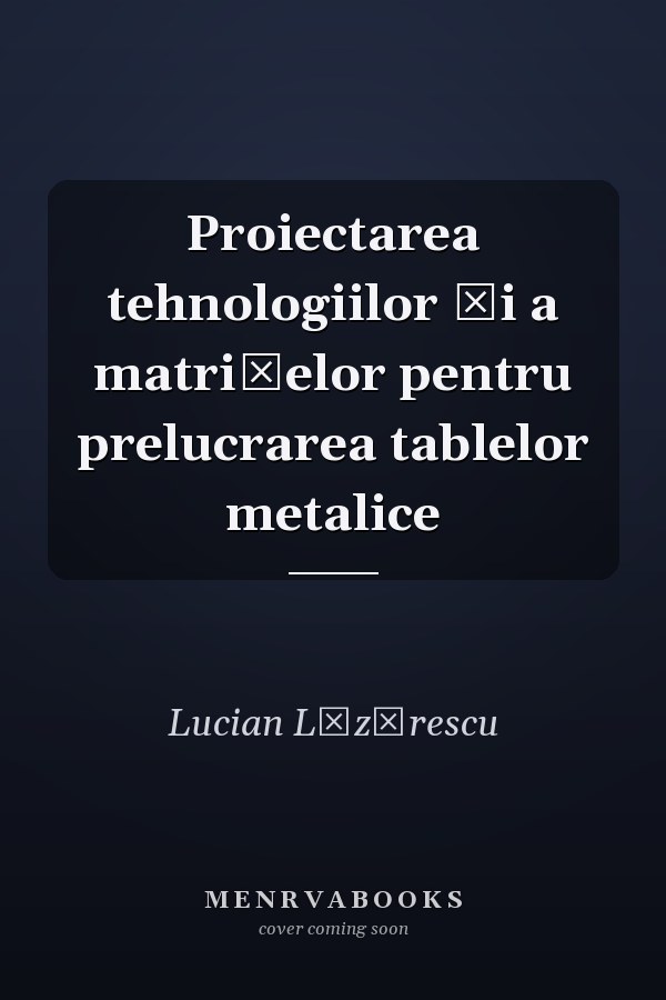 Proiectarea tehnologiilor şi a matriţelor pentru prelucrarea tablelor metalice