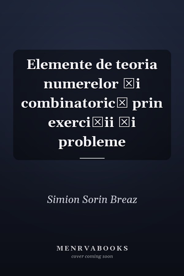 Elemente de teoria numerelor şi combinatorică prin exerciţii şi probleme