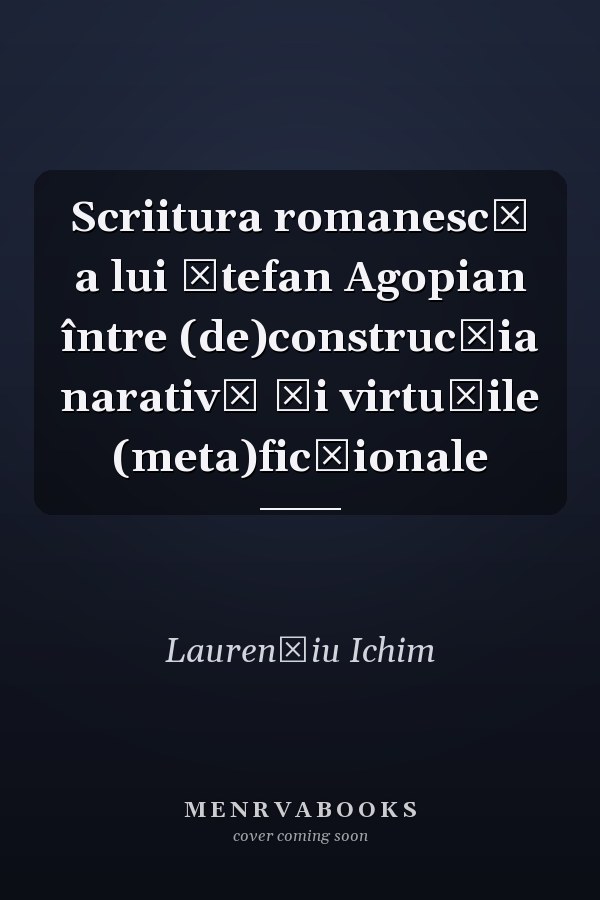 Scriitura romanescă a lui Ştefan Agopian între (de)construcţia narativă şi virtuţile (meta)ficţionale