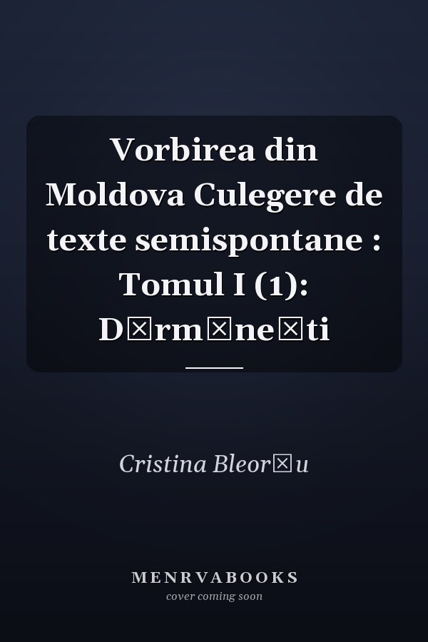 Vorbirea din Moldova Culegere de texte semispontane : Tomul I (1): Dărmăneşti