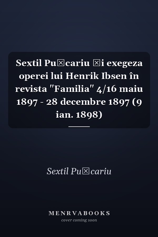 Sextil Puşcariu şi exegeza operei lui Henrik Ibsen în revista "Familia" 4/16 maiu 1897 - 28 decembre 1897 (9 ian. 1898)