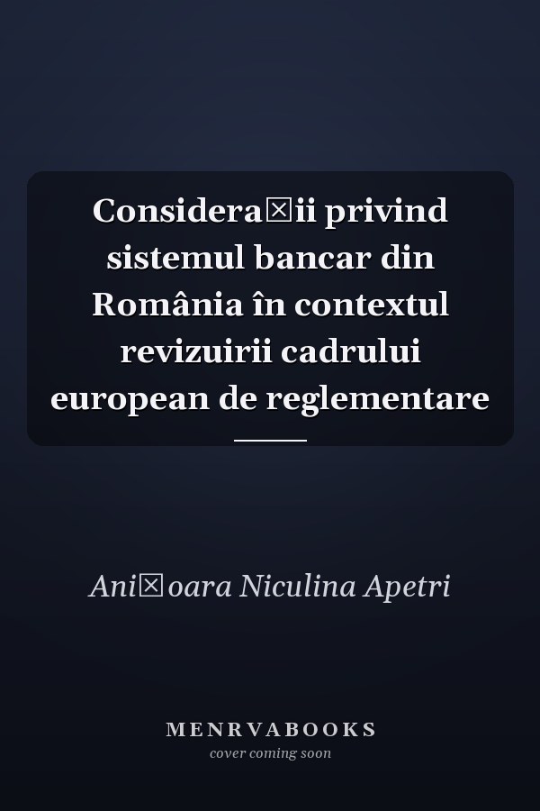 Consideraţii privind sistemul bancar din România în contextul revizuirii cadrului european de reglementare