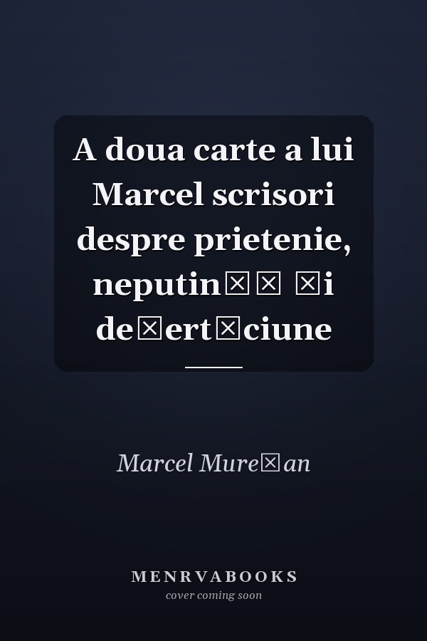 A doua carte a lui Marcel scrisori despre prietenie, neputinţă şi deşertăciune