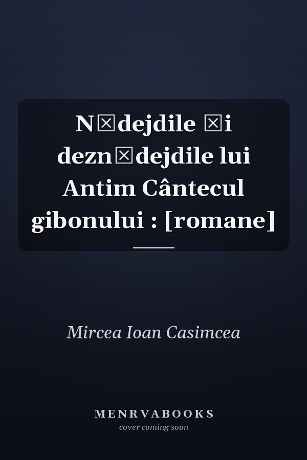 Nădejdile şi deznădejdile lui Antim Cântecul gibonului : [romane]
