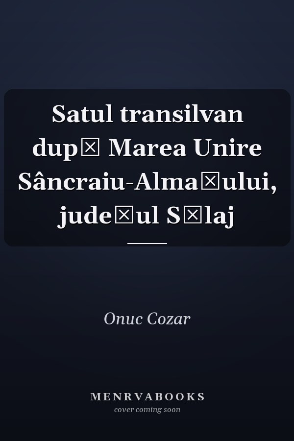 Satul transilvan după Marea Unire Sâncraiu-Almaşului, judeţul Sălaj