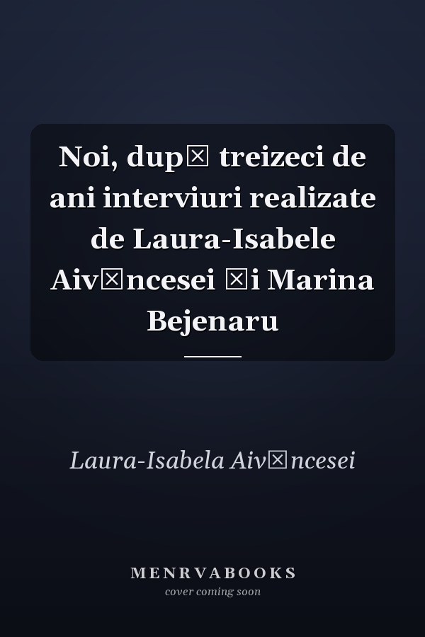 Noi, după treizeci de ani interviuri realizate de Laura-Isabele Aivăncesei şi Marina Bejenaru
