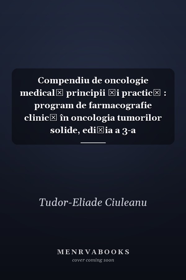 Compendiu de oncologie medicală principii şi practică : program de farmacografie clinică în oncologia tumorilor solide, ediţia a 3-a