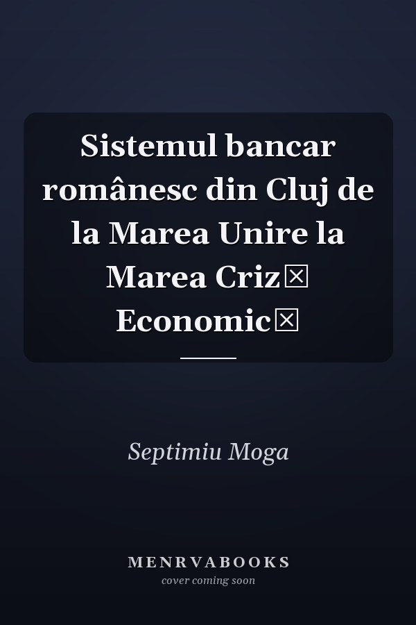 Sistemul bancar românesc din Cluj de la Marea Unire la Marea Criză Economică