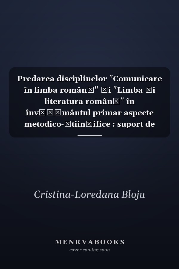 Predarea disciplinelor "Comunicare în limba română" şi "Limba şi literatura română" în învăţământul primar aspecte metodico-ştiinţifice : suport de curs