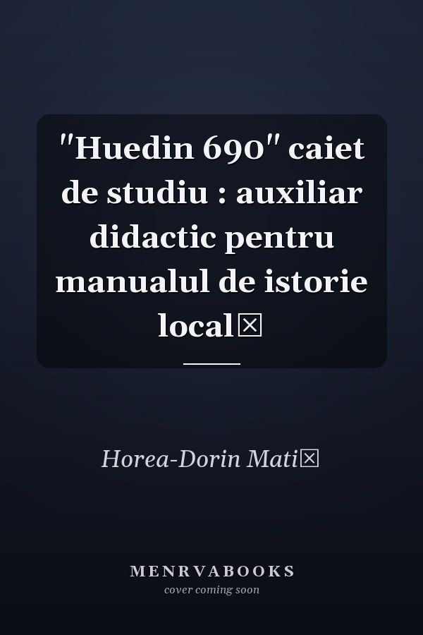 "Huedin 690" caiet de studiu : auxiliar didactic pentru manualul de istorie locală