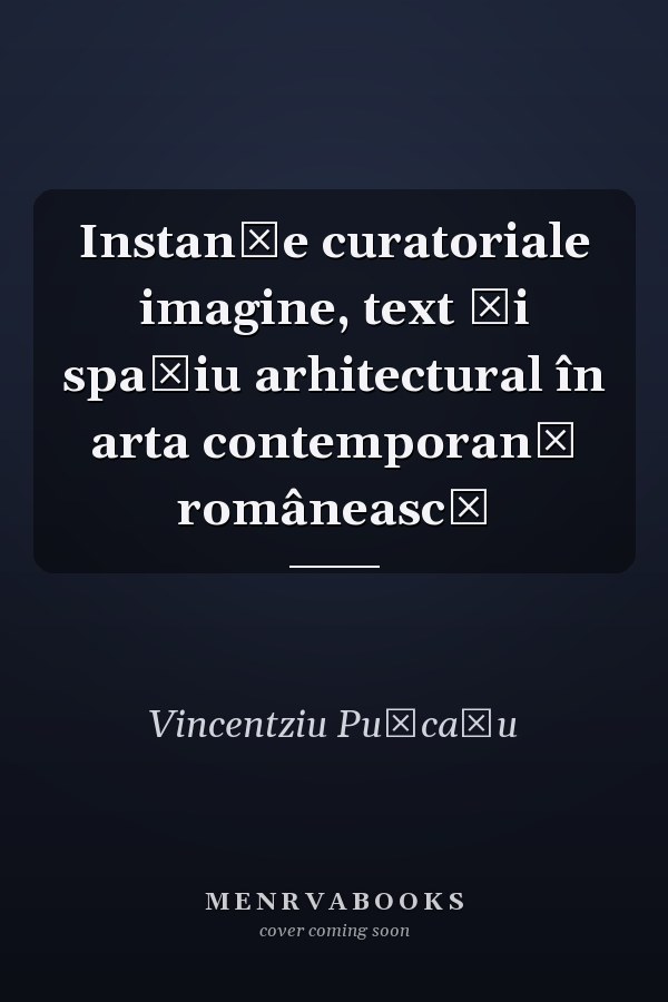 Instanţe curatoriale imagine, text şi spaţiu arhitectural în arta contemporană românească