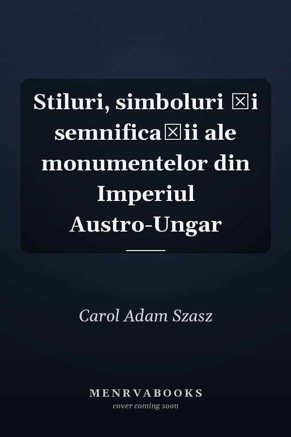 Stiluri, simboluri şi semnificaţii ale monumentelor din Imperiul Austro-Ungar