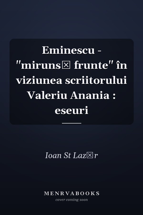 Eminescu - "mirunsă frunte" în viziunea scriitorului Valeriu Anania : eseuri