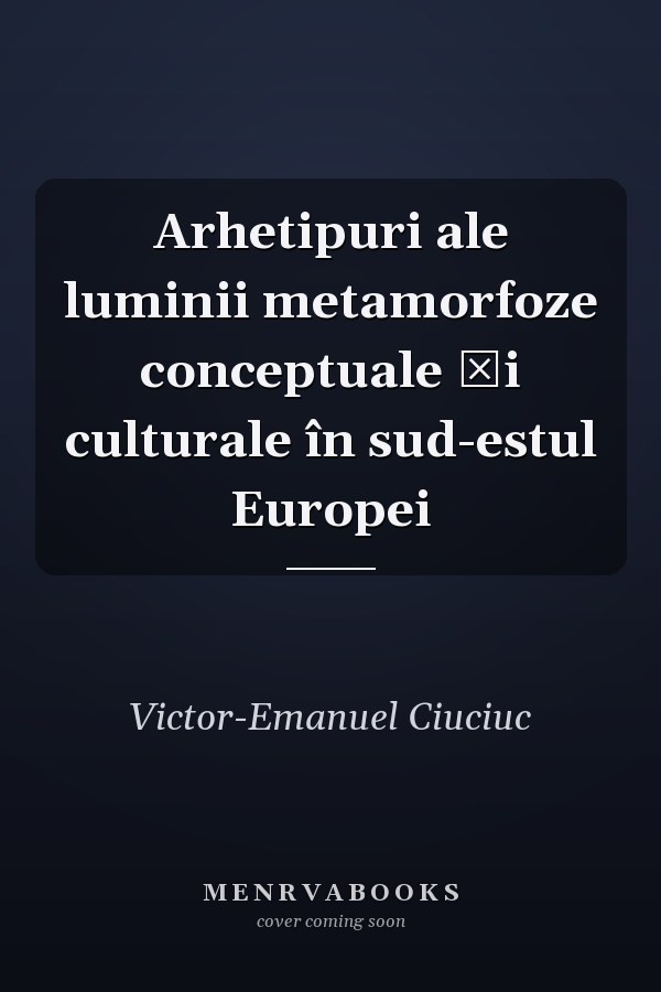 Arhetipuri ale luminii metamorfoze conceptuale şi culturale în sud-estul Europei