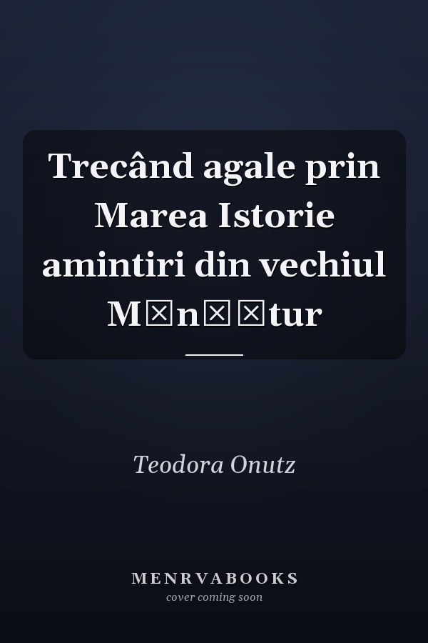 Trecând agale prin Marea Istorie amintiri din vechiul Mănăștur