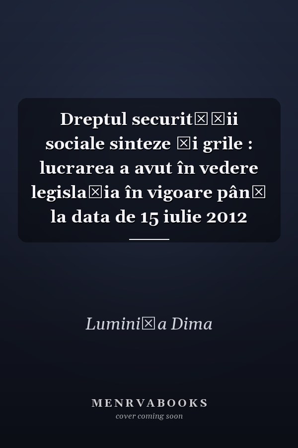 Dreptul securităţii sociale sinteze şi grile : lucrarea a avut în vedere legislaţia în vigoare până la data de 15 iulie 2012