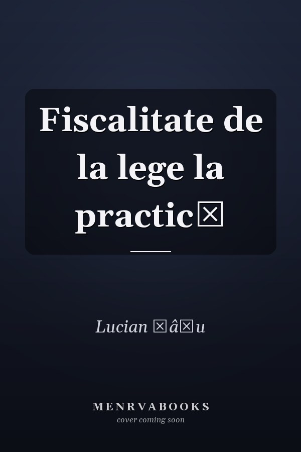 Fiscalitate de la lege la practică