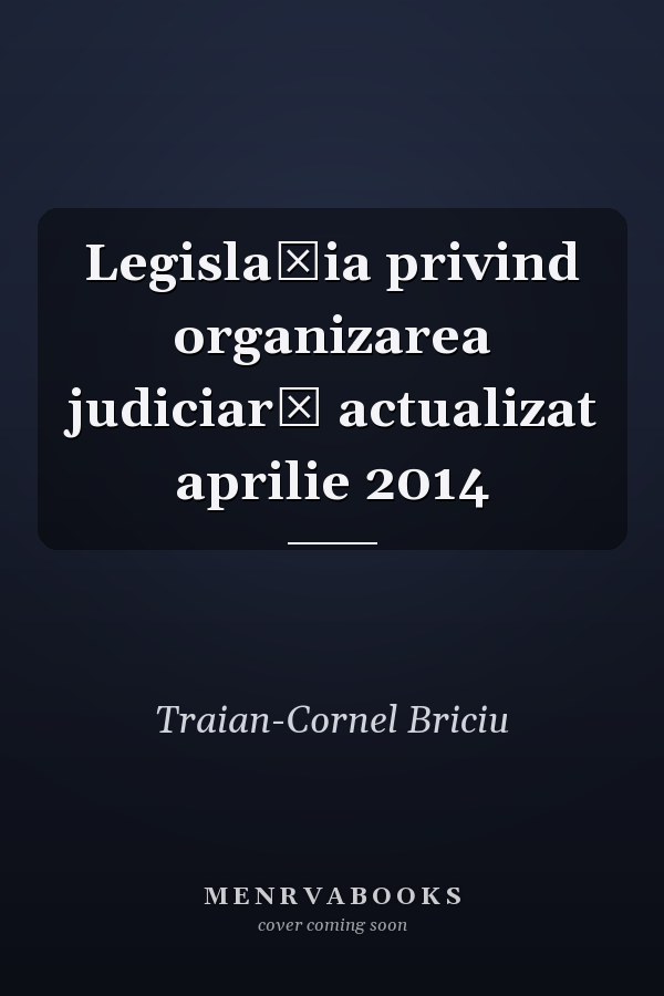 Legislaţia privind organizarea judiciară actualizat aprilie 2014