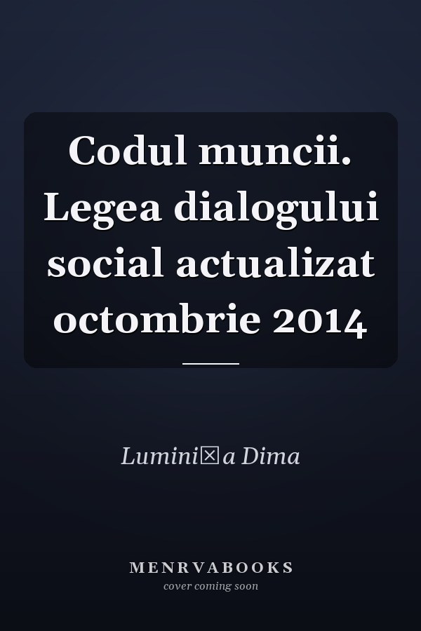 Codul muncii. Legea dialogului social actualizat octombrie 2014