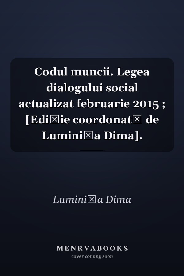 Codul muncii. Legea dialogului social actualizat februarie 2015 ; [Ediţie coordonată de Luminiţa Dima].