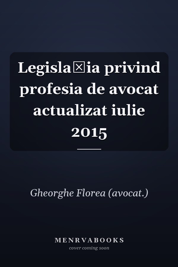 Legislaţia privind profesia de avocat actualizat iulie 2015