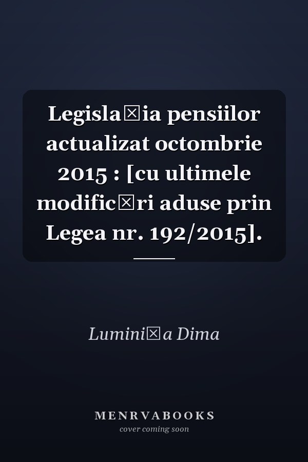 Legislaţia pensiilor actualizat octombrie 2015 : [cu ultimele modificări aduse prin Legea nr. 192/2015].