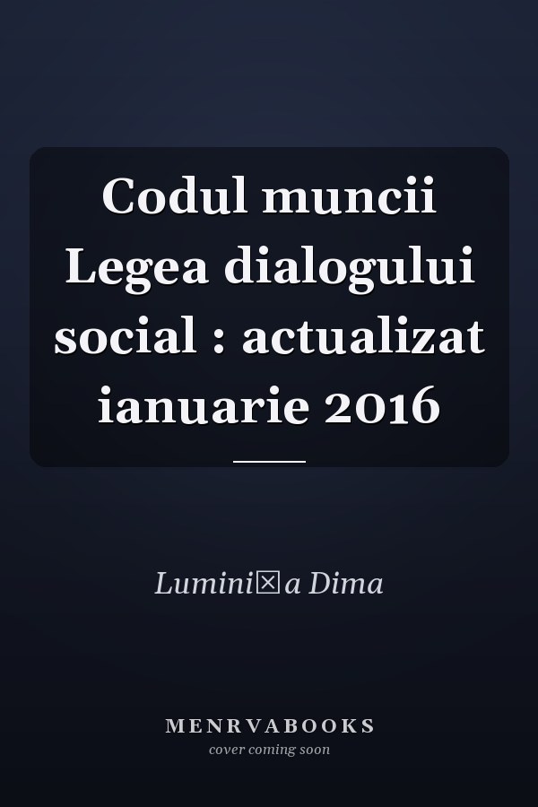 Codul muncii Legea dialogului social : actualizat ianuarie 2016