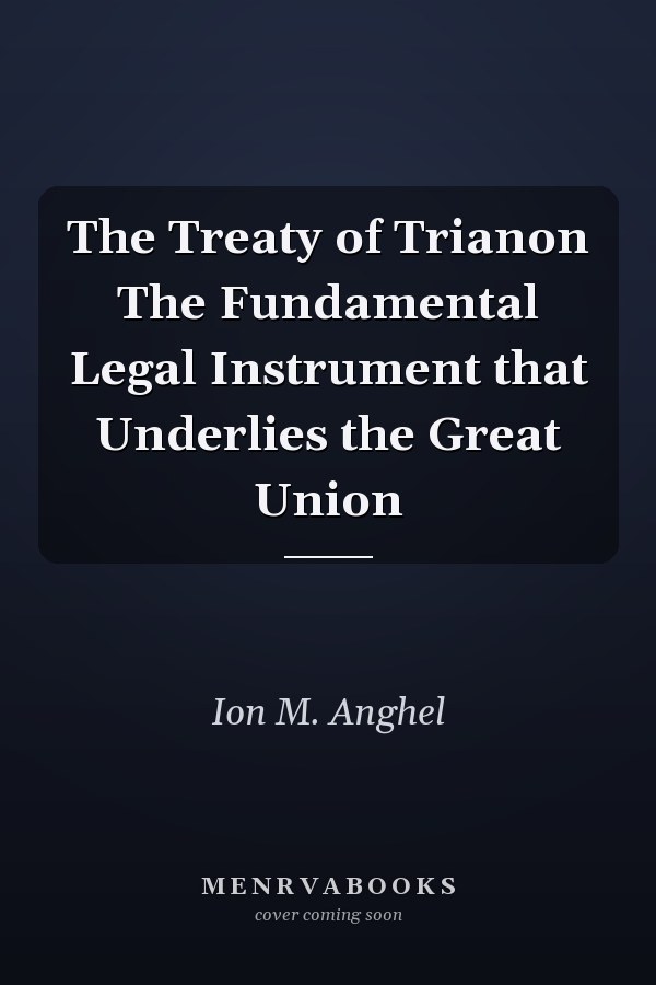 The Treaty of Trianon The Fundamental Legal Instrument that Underlies the Great Union