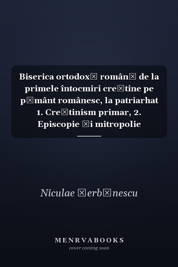Biserica ortodoxă română de la primele întocmiri creştine pe pământ românesc, la patriarhat 1. Creştinism primar, 2. Episcopie şi mitropolie