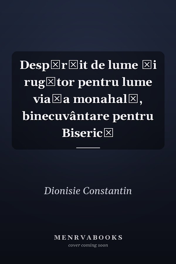Despărţit de lume şi rugător pentru lume viaţa monahală, binecuvântare pentru Biserică