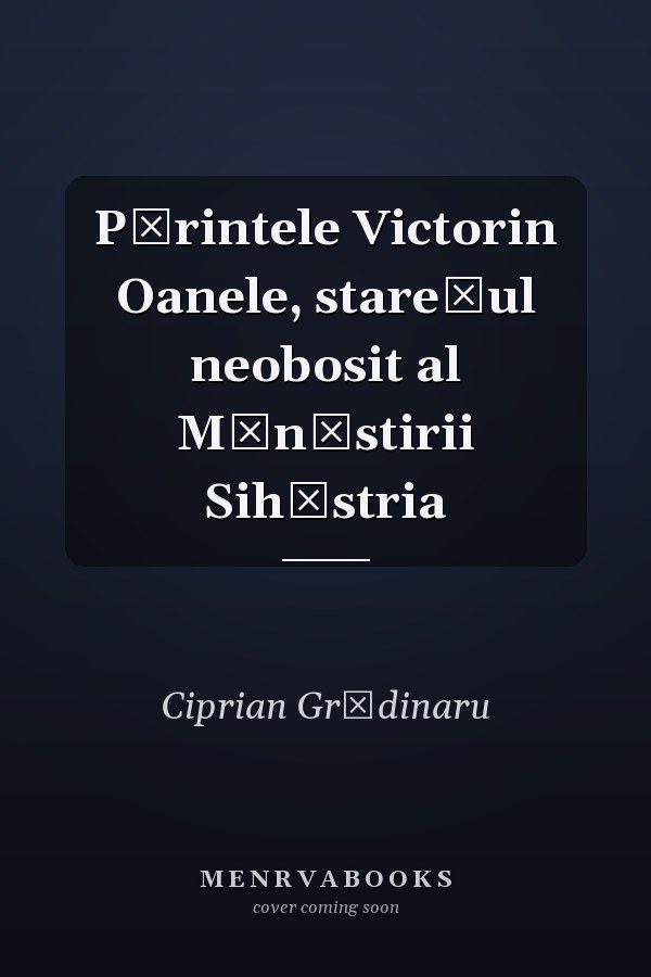 Părintele Victorin Oanele, starețul neobosit al Mănăstirii Sihăstria