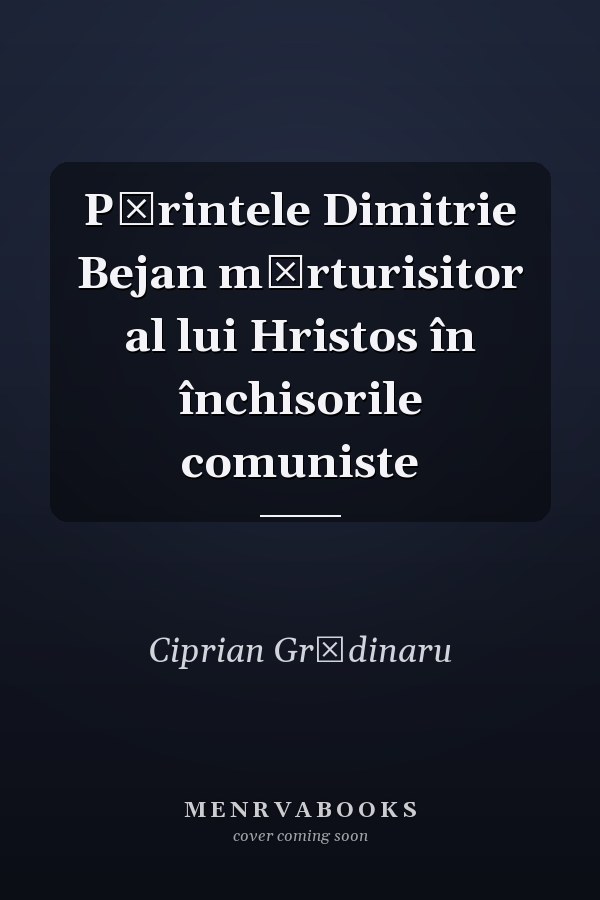 Părintele Dimitrie Bejan mărturisitor al lui Hristos în închisorile comuniste