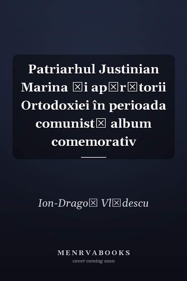 Patriarhul Justinian Marina și apărătorii Ortodoxiei în perioada comunistă album comemorativ