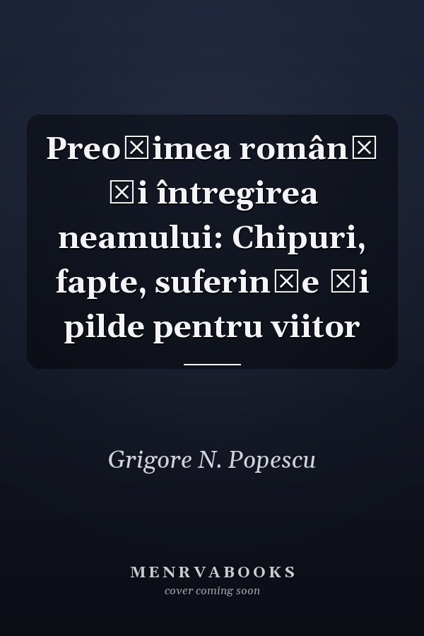 Preoțimea română și întregirea neamului: Chipuri, fapte, suferințe și pilde pentru viitor